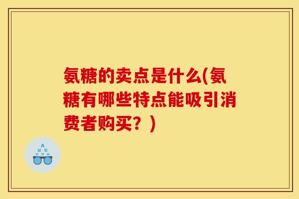 氨糖的卖点是什么(氨糖有哪些特点能吸引消费者购买？)