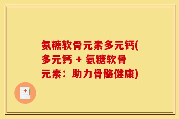 氨糖软骨元素多元钙(多元钙 + 氨糖软骨元素：助力骨骼健康)