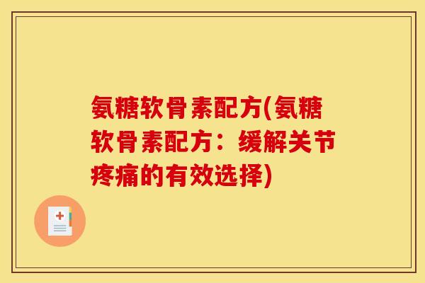 氨糖软骨素配方(氨糖软骨素配方：缓解关节疼痛的有效选择)