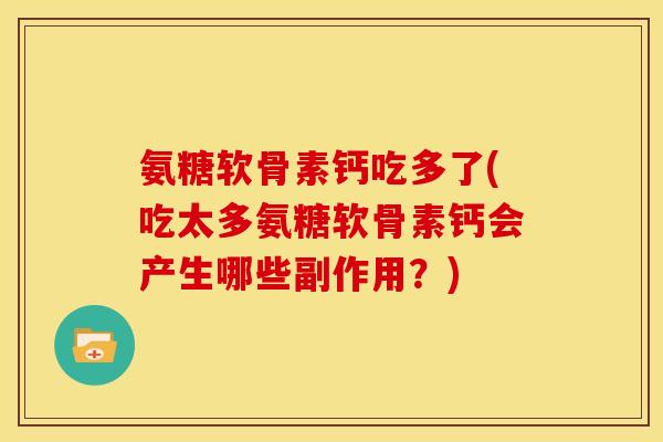 氨糖软骨素钙吃多了(吃太多氨糖软骨素钙会产生哪些副作用？)