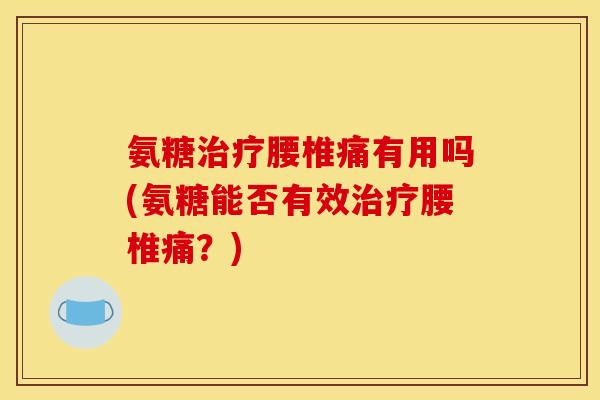 氨糖治疗腰椎痛有用吗(氨糖能否有效治疗腰椎痛？)