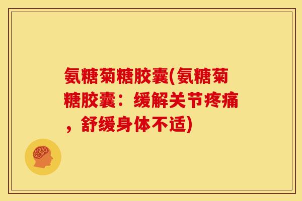 氨糖菊糖胶囊(氨糖菊糖胶囊：缓解关节疼痛，舒缓身体不适)