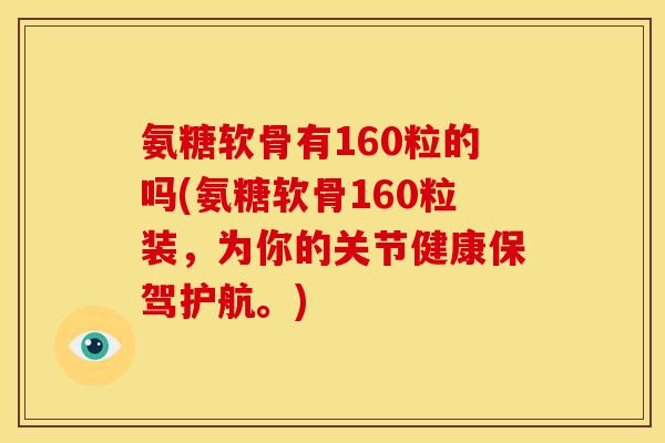 氨糖软骨有160粒的吗(氨糖软骨160粒装，为你的关节健康保驾护航。)