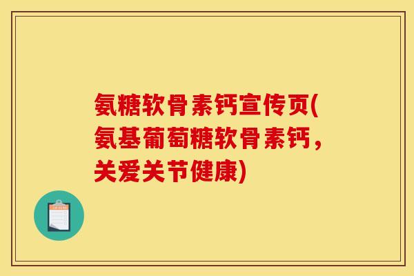氨糖软骨素钙宣传页(氨基葡萄糖软骨素钙，关爱关节健康)