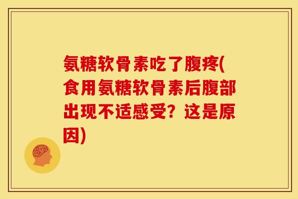 氨糖软骨素吃了腹疼(食用氨糖软骨素后腹部出现不适感受？这是原因)