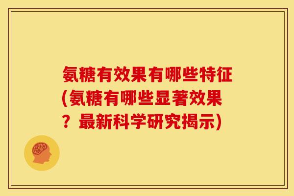 氨糖有效果有哪些特征(氨糖有哪些显著效果？最新科学研究揭示)