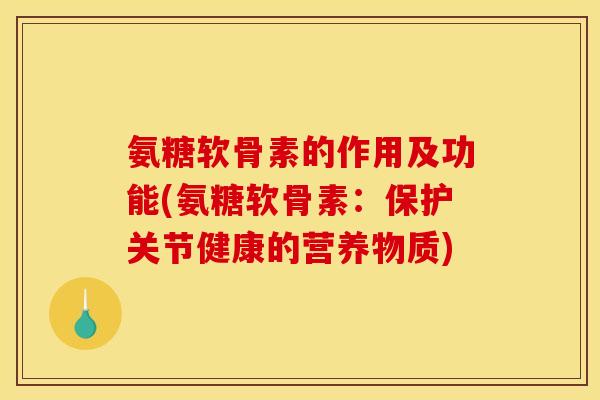 氨糖软骨素的作用及功能(氨糖软骨素：保护关节健康的营养物质)