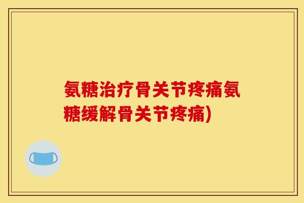 氨糖治疗骨关节疼痛氨糖缓解骨关节疼痛)