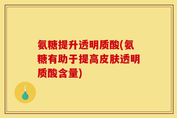 氨糖提升透明质酸(氨糖有助于提高皮肤透明质酸含量)