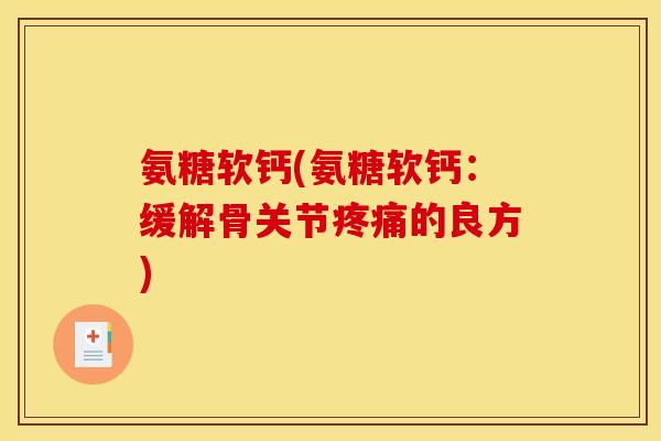 氨糖软钙(氨糖软钙：缓解骨关节疼痛的良方)
