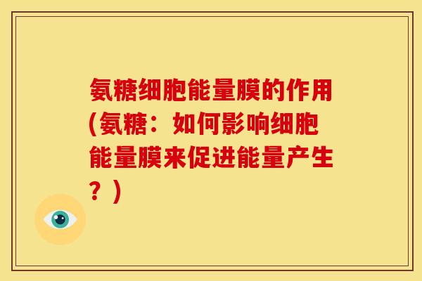 氨糖细胞能量膜的作用(氨糖：如何影响细胞能量膜来促进能量产生？)