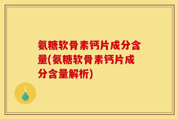 氨糖软骨素钙片成分含量(氨糖软骨素钙片成分含量解析)