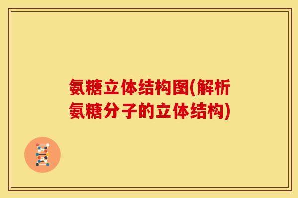 氨糖立体结构图(解析氨糖分子的立体结构)