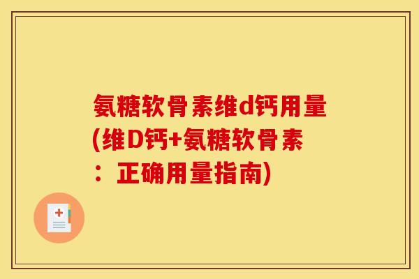 氨糖软骨素维d钙用量(维D钙+氨糖软骨素：正确用量指南)