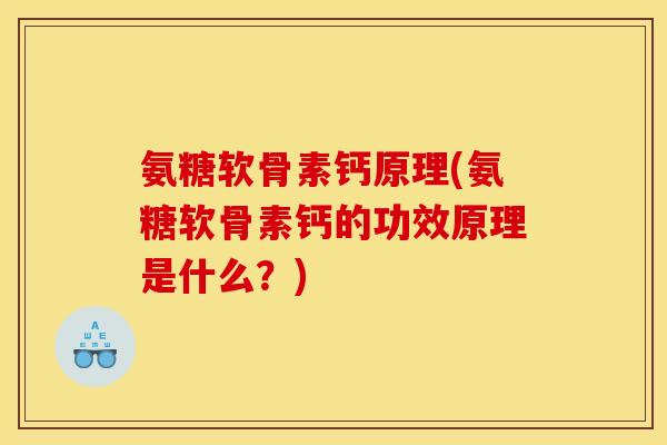 氨糖软骨素钙原理(氨糖软骨素钙的功效原理是什么？)