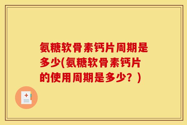 氨糖软骨素钙片周期是多少(氨糖软骨素钙片的使用周期是多少？)
