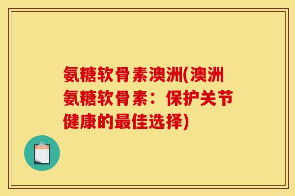 氨糖软骨素澳洲(澳洲氨糖软骨素：保护关节健康的最佳选择)