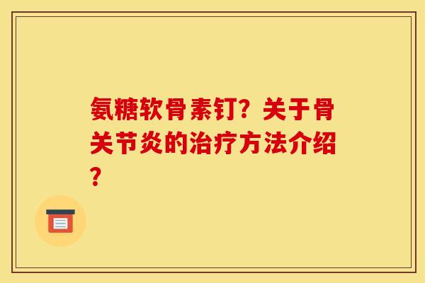氨糖软骨素钉？关于骨关节炎的治疗方法介绍？