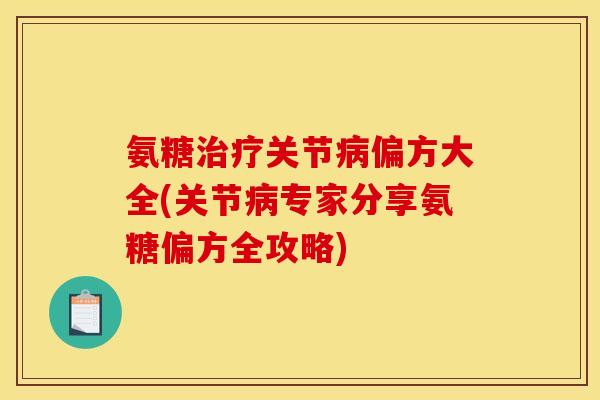 氨糖治疗关节病偏方大全(关节病专家分享氨糖偏方全攻略)