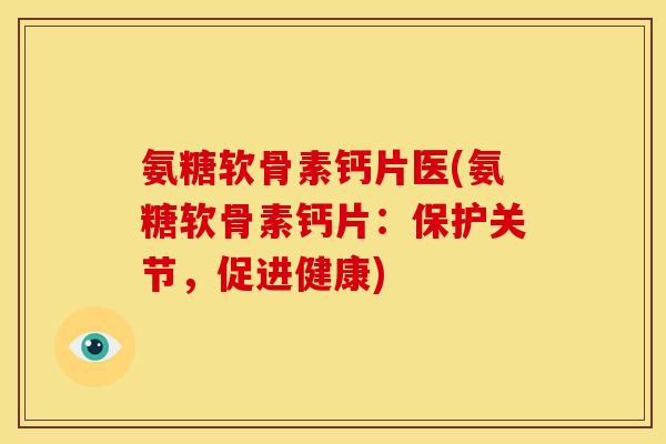 氨糖软骨素钙片医(氨糖软骨素钙片：保护关节，促进健康)