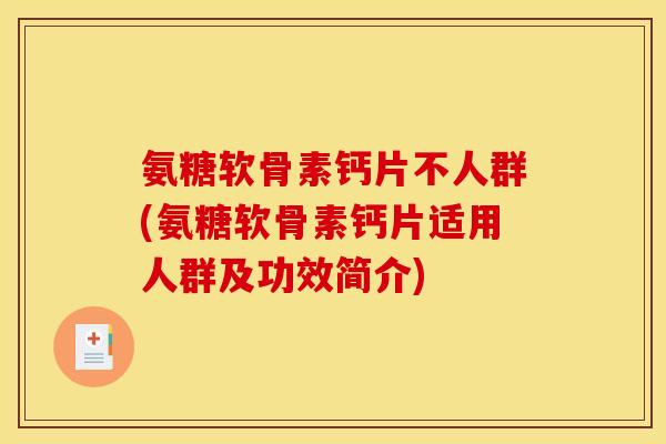 氨糖软骨素钙片不人群(氨糖软骨素钙片适用人群及功效简介)
