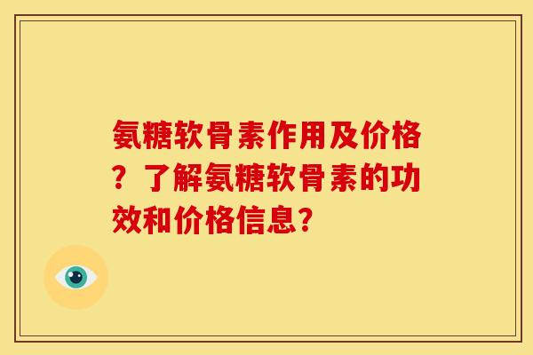 氨糖软骨素作用及价格？了解氨糖软骨素的功效和价格信息？