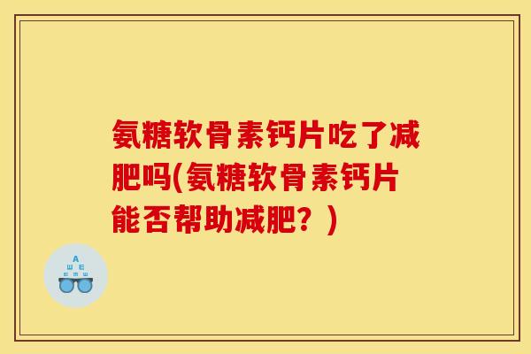 氨糖软骨素钙片吃了减肥吗(氨糖软骨素钙片能否帮助减肥？)