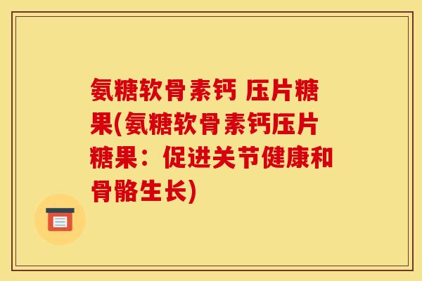 氨糖软骨素钙 压片糖果(氨糖软骨素钙压片糖果：促进关节健康和骨骼生长)