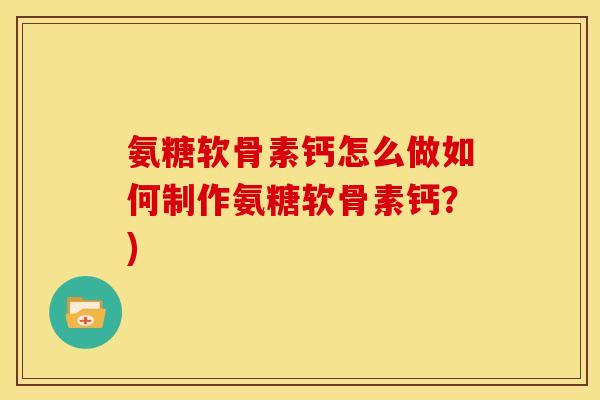 氨糖软骨素钙怎么做如何制作氨糖软骨素钙？)