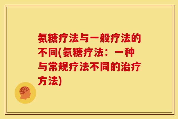 氨糖疗法与一般疗法的不同(氨糖疗法：一种与常规疗法不同的治疗方法)