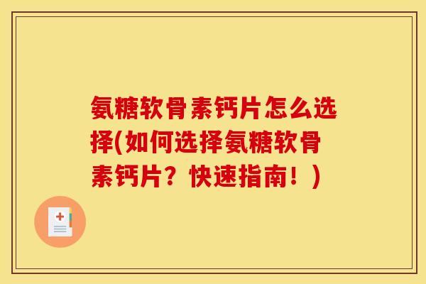 氨糖软骨素钙片怎么选择(如何选择氨糖软骨素钙片？快速指南！)