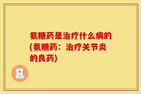 氨糖药是治疗什么病的(氨糖药：治疗关节炎的良药)