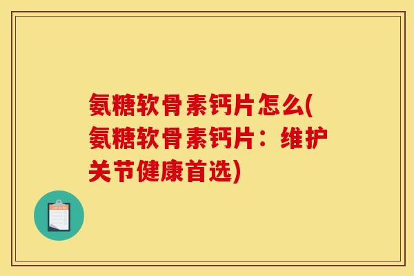 氨糖软骨素钙片怎么(氨糖软骨素钙片：维护关节健康首选)