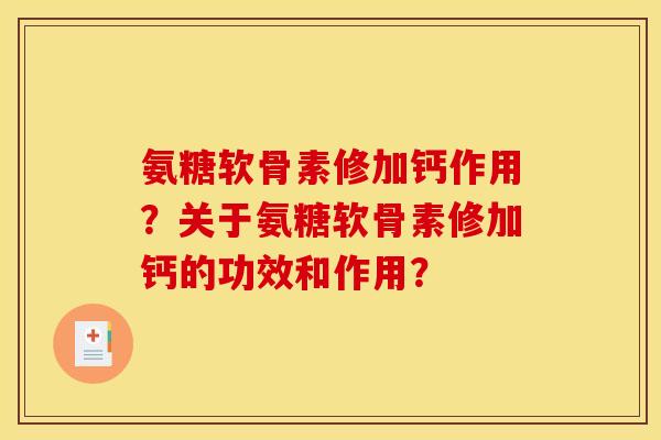 氨糖软骨素修加钙作用？关于氨糖软骨素修加钙的功效和作用？