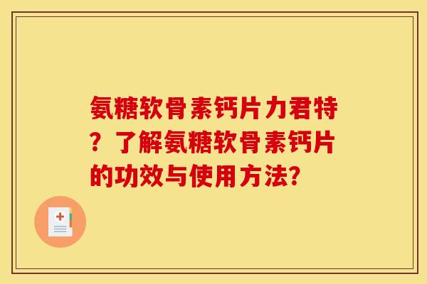 氨糖软骨素钙片力君特？了解氨糖软骨素钙片的功效与使用方法？