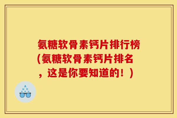 氨糖软骨素钙片排行榜(氨糖软骨素钙片排名，这是你要知道的！)
