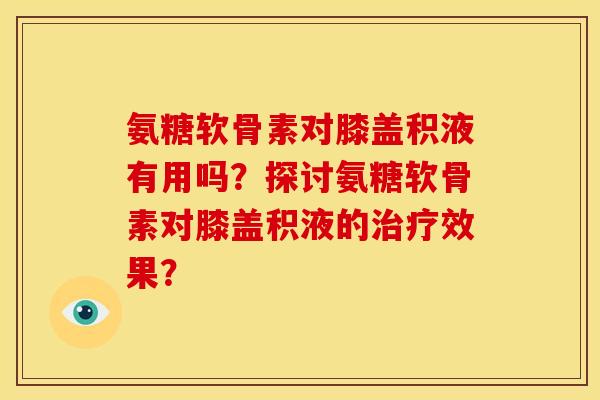 氨糖软骨素对膝盖积液有用吗？探讨氨糖软骨素对膝盖积液的治疗效果？
