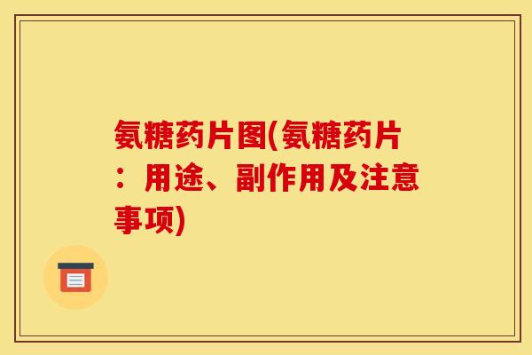 氨糖药片图(氨糖药片：用途、副作用及注意事项)