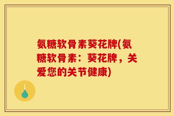 氨糖软骨素葵花牌(氨糖软骨素：葵花牌，关爱您的关节健康)