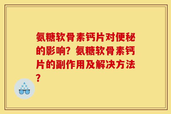 氨糖软骨素钙片对便秘的影响？氨糖软骨素钙片的副作用及解决方法？