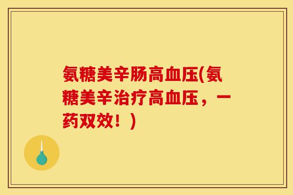 氨糖美辛肠高血压(氨糖美辛治疗高血压，一药双效！)