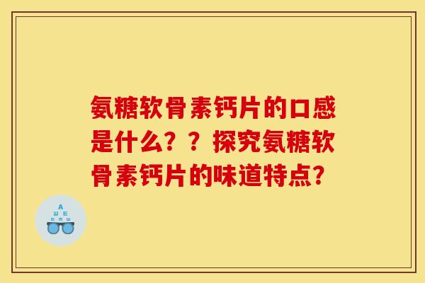 氨糖软骨素钙片的口感是什么？？探究氨糖软骨素钙片的味道特点？