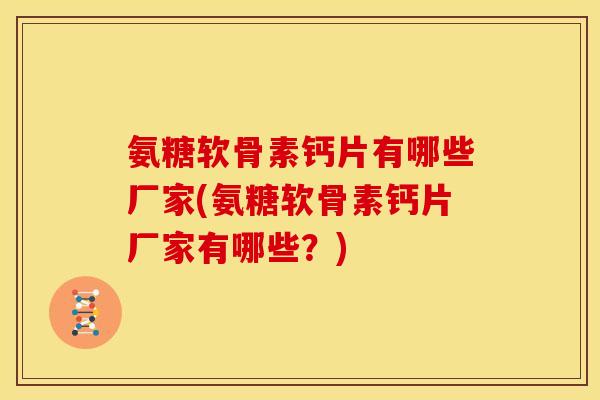 氨糖软骨素钙片有哪些厂家(氨糖软骨素钙片厂家有哪些？)