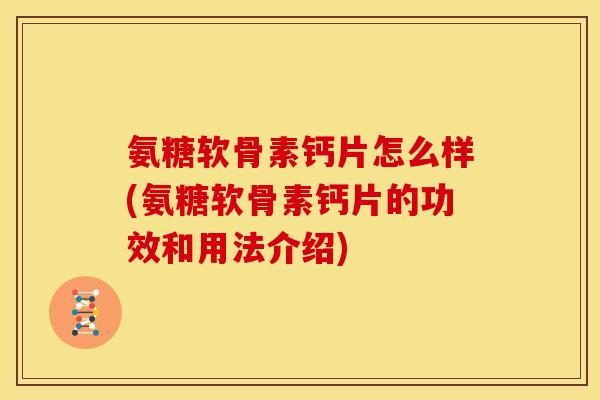 氨糖软骨素钙片怎么样(氨糖软骨素钙片的功效和用法介绍)