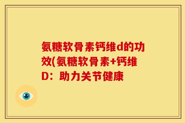 氨糖软骨素钙维d的功效(氨糖软骨素+钙维D：助力关节健康