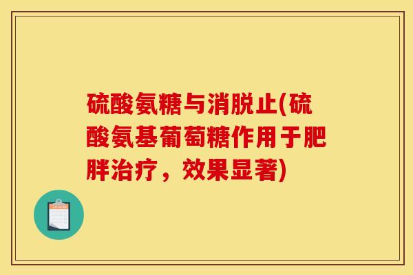 硫酸氨糖与消脱止(硫酸氨基葡萄糖作用于肥胖治疗，效果显著)