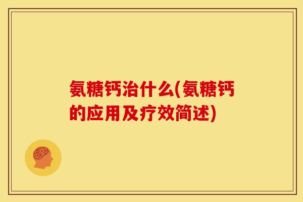 氨糖钙治什么(氨糖钙的应用及疗效简述)