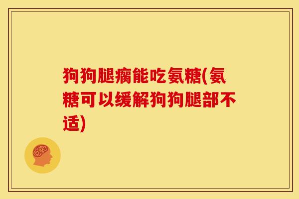 狗狗腿瘸能吃氨糖(氨糖可以缓解狗狗腿部不适)