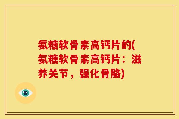 氨糖软骨素高钙片的(氨糖软骨素高钙片：滋养关节，强化骨骼)