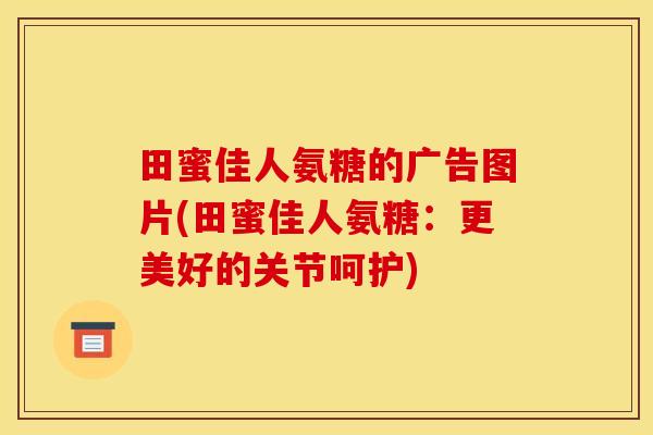 田蜜佳人氨糖的广告图片(田蜜佳人氨糖：更美好的关节呵护)